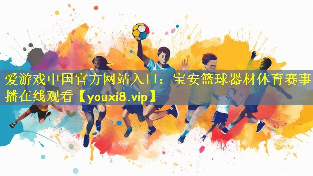 爱游戏中国官方网站入口:宝安篮球器材体育赛事直播在线观看