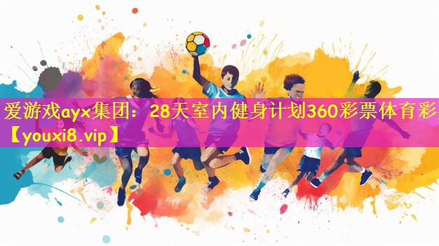 爱游戏ayx集团:28天室内健身计划360彩票体育彩票