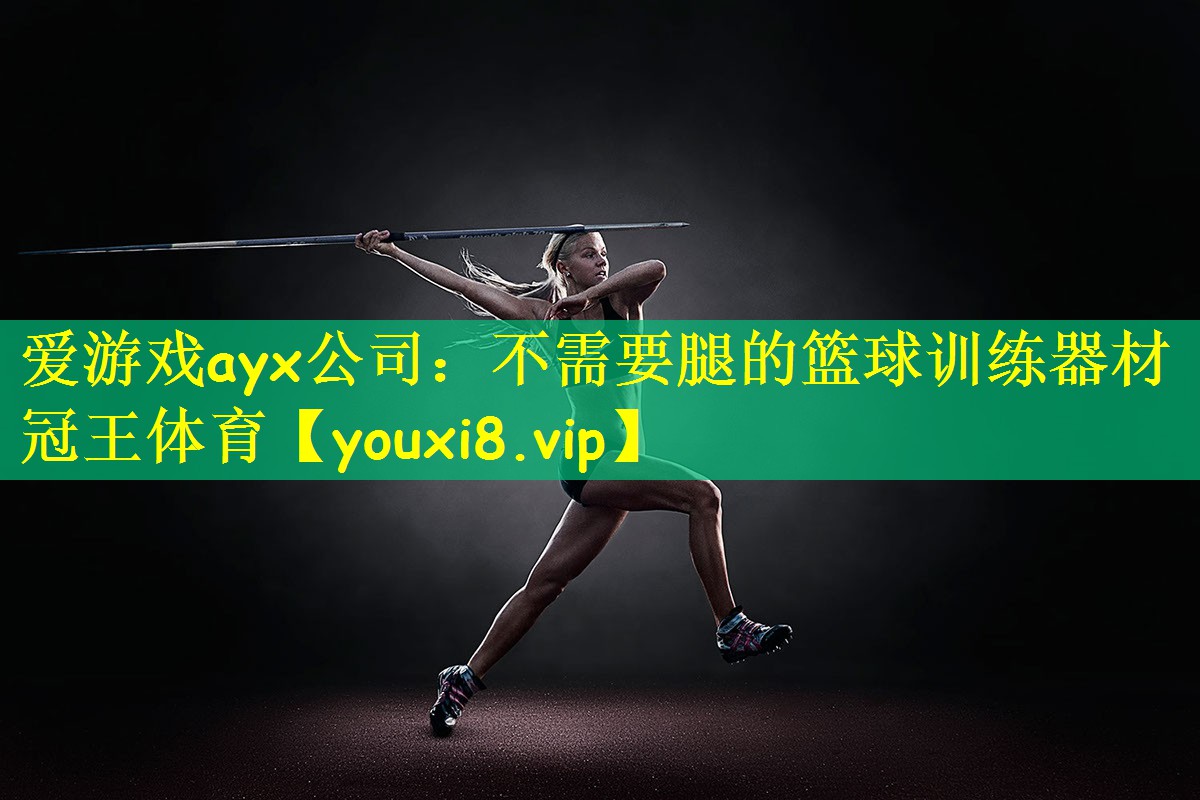 爱游戏ayx公司:不需要腿的篮球训练器材冠王体育