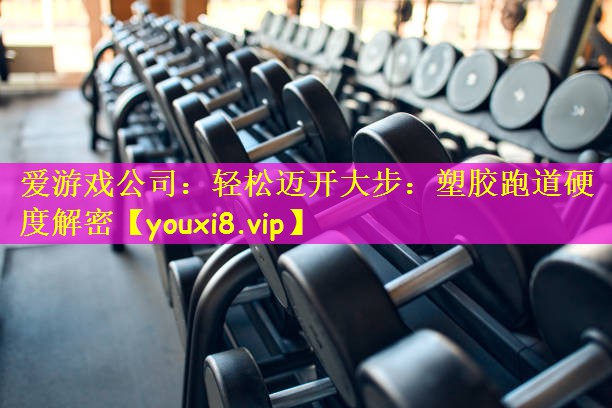 轻松迈开大步：塑胶跑道硬度解密