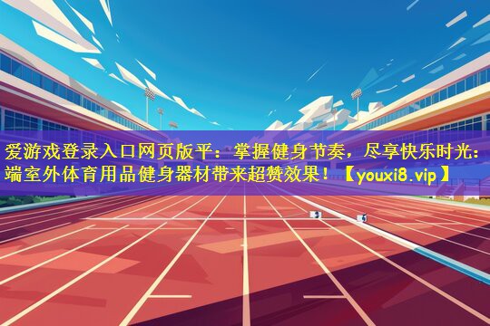 掌握健身节奏，尽享快乐时光：高端室外体育用品健身器材带来超赞效果！
